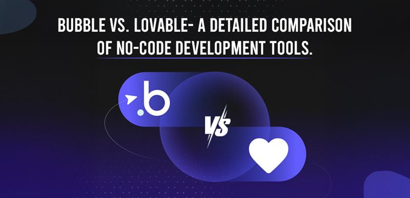 Bubble vs. Lovable: A Detailed Comparison of No-Code Development Tools